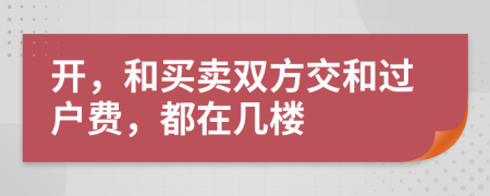 开，和买卖双方交和过户费，都在几楼