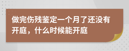 做完伤残鉴定一个月了还没有开庭，什么时候能开庭