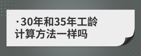 ·30年和35年工龄计算方法一样吗