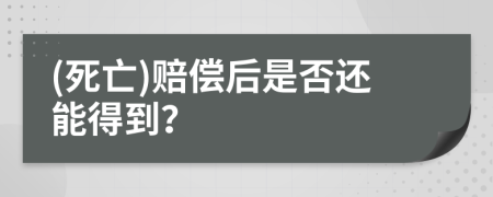 (死亡)赔偿后是否还能得到？