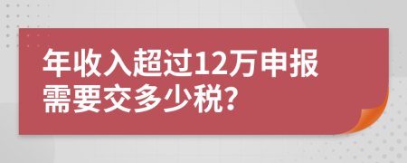 年收入超过12万申报需要交多少税？