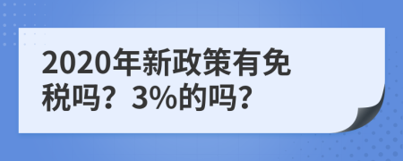 2020年新政策有免税吗？3%的吗？