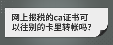 网上报税的ca证书可以往别的卡里转帐吗?