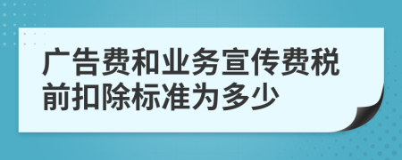 广告费和业务宣传费税前扣除标准为多少