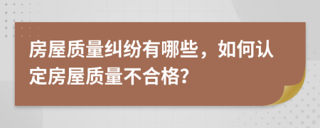房屋质量纠纷有哪些，如何认定房屋质量不合格？
