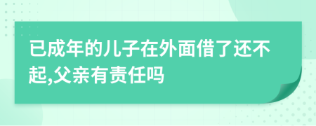 已成年的儿子在外面借了还不起,父亲有责任吗