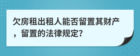 欠房租出租人能否留置其财产，留置的法律规定？