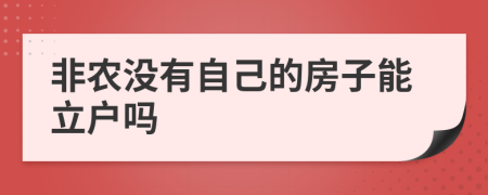 非农没有自己的房子能立户吗