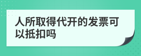 人所取得代开的发票可以抵扣吗