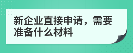 新企业直接申请，需要准备什么材料