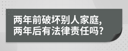 两年前破坏别人家庭,两年后有法律责任吗?