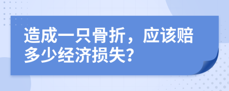 造成一只骨折，应该赔多少经济损失？