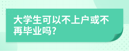 大学生可以不上户或不再毕业吗?