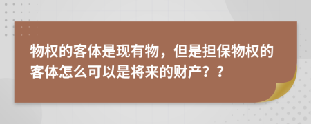 物权的客体是现有物，但是担保物权的客体怎么可以是将来的财产？？