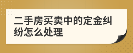 二手房买卖中的定金纠纷怎么处理