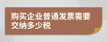 购买企业普通发票需要交纳多少税