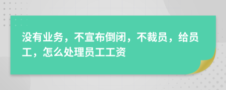 没有业务，不宣布倒闭，不裁员，给员工，怎么处理员工工资