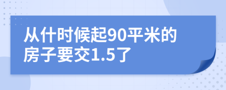 从什时候起90平米的房子要交1.5了