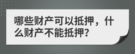 哪些财产可以抵押，什么财产不能抵押？