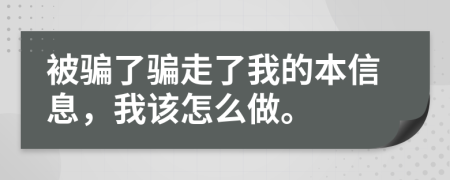 被骗了骗走了我的本信息，我该怎么做。