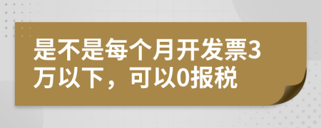 是不是每个月开发票3万以下，可以0报税