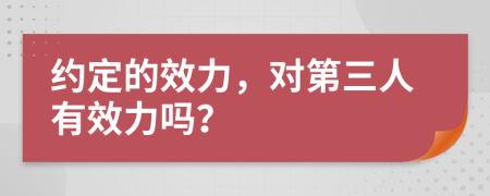 约定的效力，对第三人有效力吗？