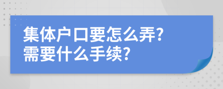 集体户口要怎么弄? 需要什么手续?