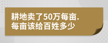 耕地卖了50万每亩.每亩该给百姓多少