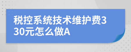 税控系统技术维护费330元怎么做A