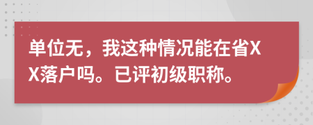 单位无，我这种情况能在省XX落户吗。已评初级职称。