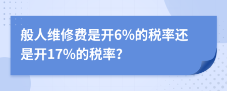 般人维修费是开6%的税率还是开17%的税率？