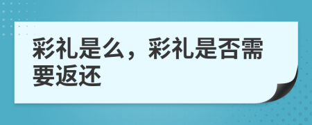 彩礼是么，彩礼是否需要返还