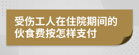 受伤工人在住院期间的伙食费按怎样支付