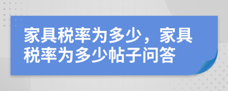 家具税率为多少，家具税率为多少帖子问答