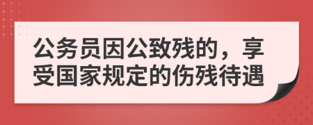公务员因公致残的，享受国家规定的伤残待遇