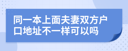 同一本上面夫妻双方户口地址不一样可以吗