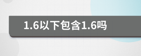 1.6以下包含1.6吗