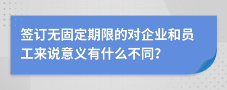 签订无固定期限的对企业和员工来说意义有什么不同？