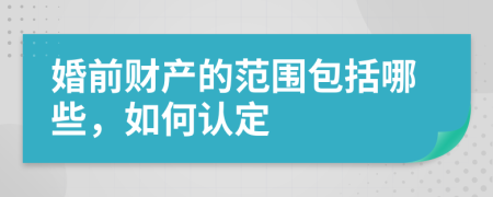 婚前财产的范围包括哪些，如何认定