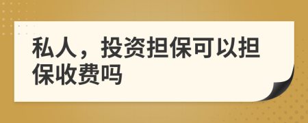 私人，投资担保可以担保收费吗