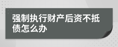 强制执行财产后资不抵债怎么办