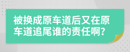 被换成原车道后又在原车道追尾谁的责任啊？