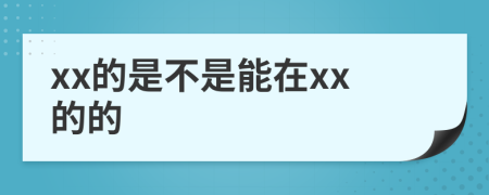xx的是不是能在xx的的