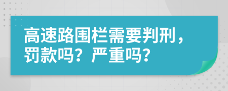 高速路围栏需要判刑，罚款吗？严重吗？