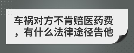 车祸对方不肯赔医药费，有什么法律途径告他