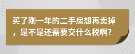 买了刚一年的二手房想再卖掉，是不是还需要交什么税啊？