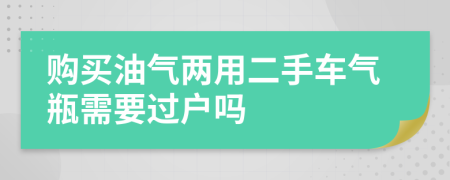 购买油气两用二手车气瓶需要过户吗