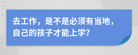 去工作，是不是必须有当地，自己的孩子才能上学？