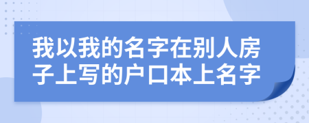 我以我的名字在别人房子上写的户口本上名字