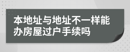 本地址与地址不一样能办房屋过户手续吗